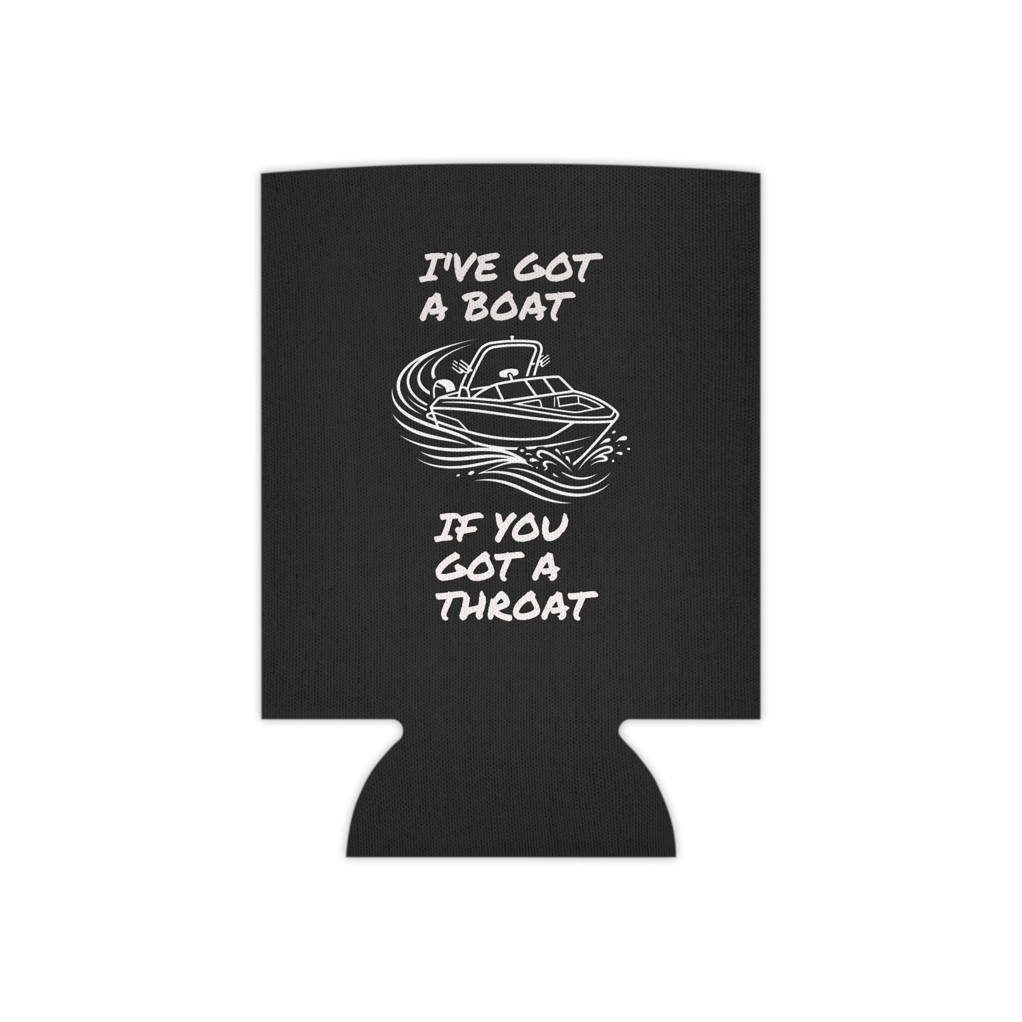Can Cooler - "I've Got a Boat If You Got a Throat" Funny Boating Koozie